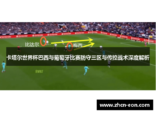 卡塔尔世界杯巴西与葡萄牙比赛防守三区与传控战术深度解析