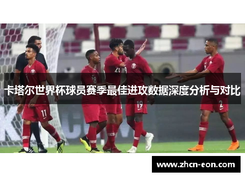 卡塔尔世界杯球员赛季最佳进攻数据深度分析与对比