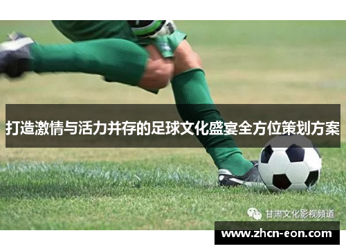 打造激情与活力并存的足球文化盛宴全方位策划方案