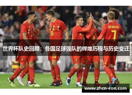世界杯队史回顾：各国足球强队的辉煌历程与历史变迁