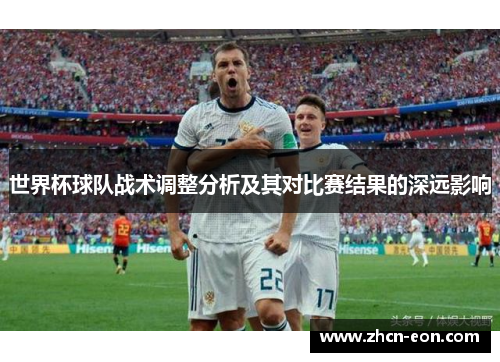 世界杯球队战术调整分析及其对比赛结果的深远影响