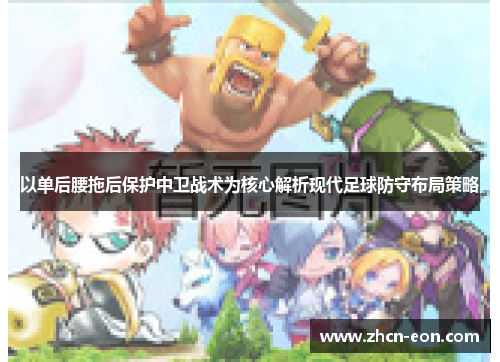 以单后腰拖后保护中卫战术为核心解析现代足球防守布局策略