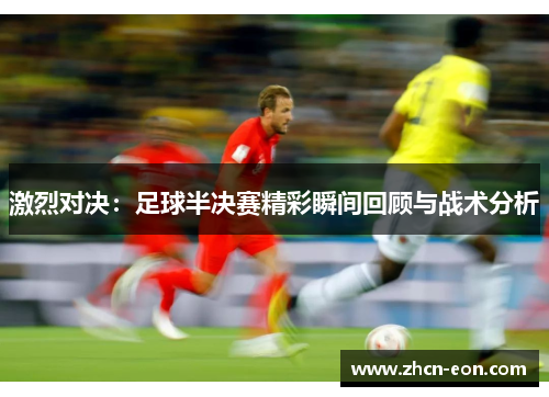 激烈对决：足球半决赛精彩瞬间回顾与战术分析