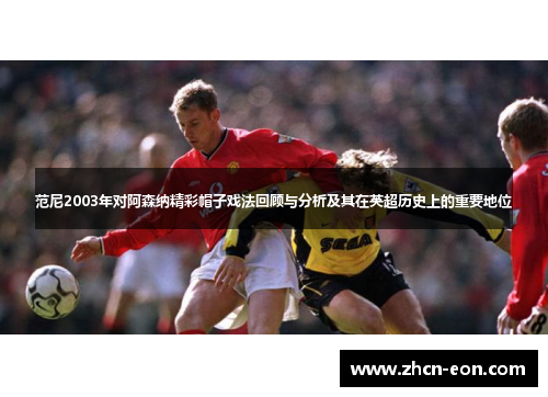 范尼2003年对阿森纳精彩帽子戏法回顾与分析及其在英超历史上的重要地位