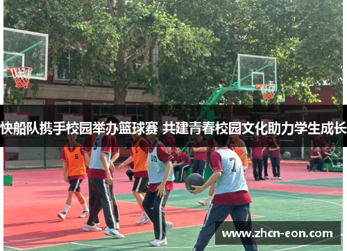 快船队携手校园举办篮球赛 共建青春校园文化助力学生成长