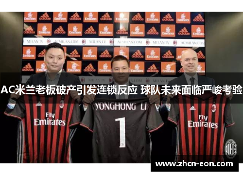 AC米兰老板破产引发连锁反应 球队未来面临严峻考验