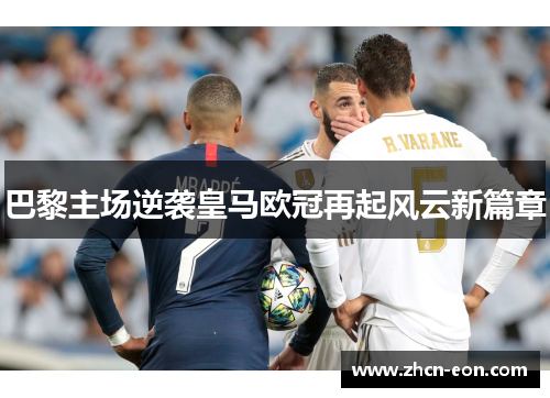 巴黎主场逆袭皇马欧冠再起风云新篇章