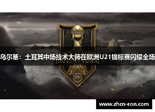乌尔基：土耳其中场技术大师在欧洲U21锦标赛闪耀全场