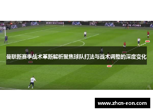 曼联新赛季战术革新解析聚焦球队打法与战术调整的深度变化