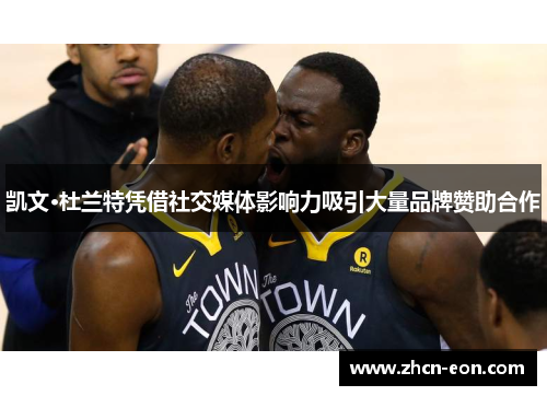 凯文·杜兰特凭借社交媒体影响力吸引大量品牌赞助合作