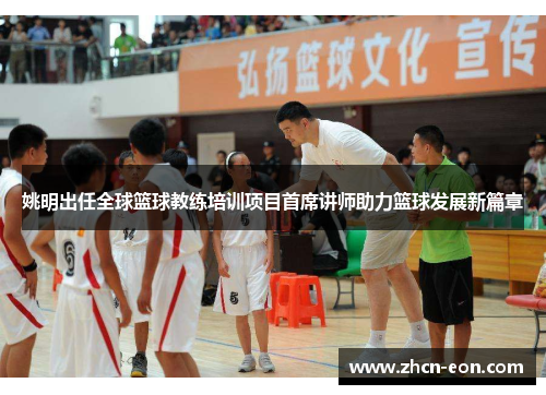姚明出任全球篮球教练培训项目首席讲师助力篮球发展新篇章