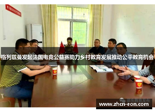 格列兹曼发起法国电竞公益赛助力乡村教育发展推动公平教育机会