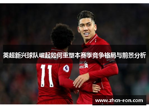 英超新兴球队崛起如何重塑本赛季竞争格局与前景分析