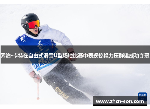 乔治·卡特在自由式滑雪U型场地比赛中表现惊艳力压群雄成功夺冠