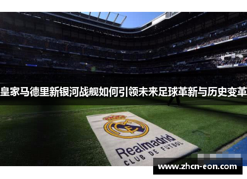 皇家马德里新银河战舰如何引领未来足球革新与历史变革