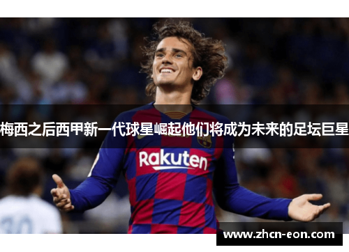 梅西之后西甲新一代球星崛起他们将成为未来的足坛巨星