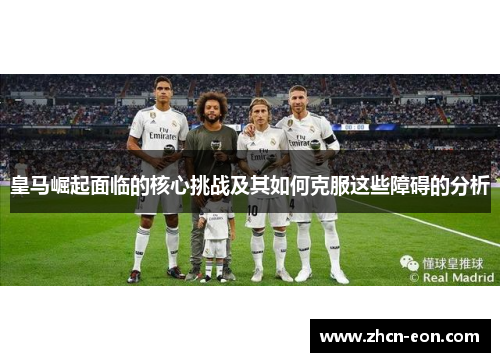 皇马崛起面临的核心挑战及其如何克服这些障碍的分析