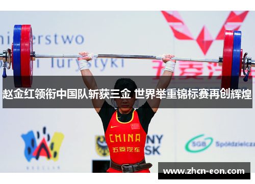 赵金红领衔中国队斩获三金 世界举重锦标赛再创辉煌