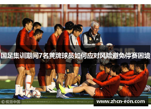 国足集训期间7名黄牌球员如何应对风险避免停赛困境