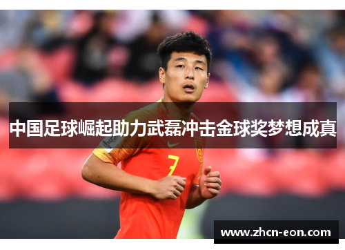 中国足球崛起助力武磊冲击金球奖梦想成真
