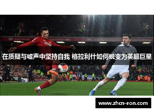 在质疑与嘘声中坚持自我 格拉利什如何蜕变为英超巨星