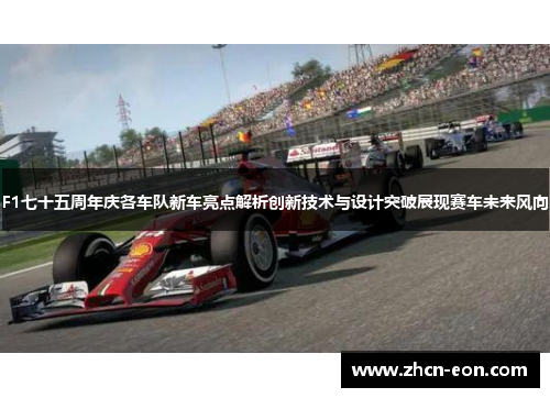 F1七十五周年庆各车队新车亮点解析创新技术与设计突破展现赛车未来风向