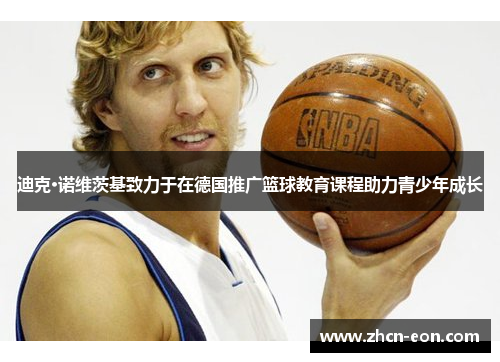 迪克·诺维茨基致力于在德国推广篮球教育课程助力青少年成长