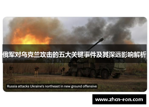 俄军对乌克兰攻击的五大关键事件及其深远影响解析